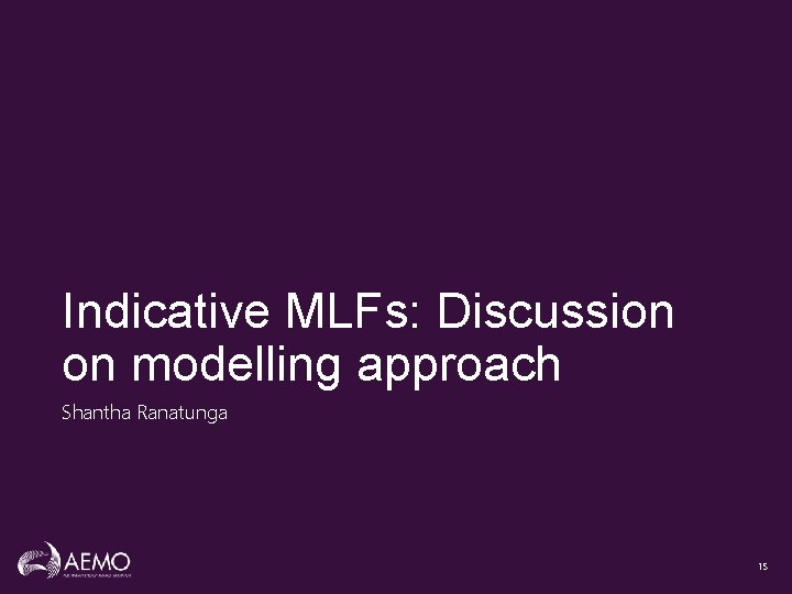 Indicative MLFs: Discussion on modelling approach Shantha Ranatunga 15 