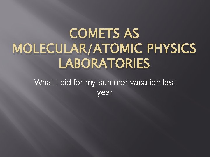 COMETS AS MOLECULAR/ATOMIC PHYSICS LABORATORIES What I did for my summer vacation last year