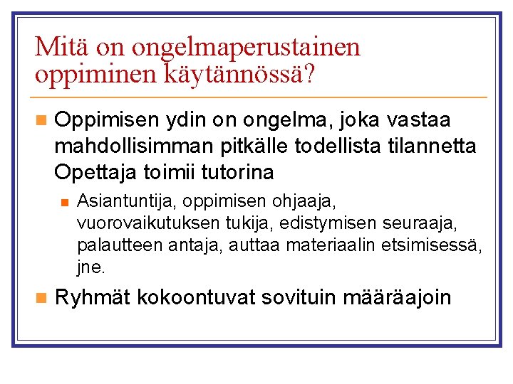 Mitä on ongelmaperustainen oppiminen käytännössä? n Oppimisen ydin on ongelma, joka vastaa mahdollisimman pitkälle