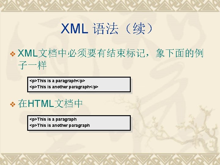 XML 语法（续） v XML文档中必须要有结束标记，象下面的例 子一样 <p>This is a paragraph</p> <p>This is another paragraph</p> v