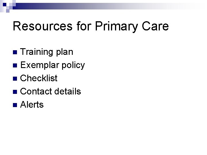 Resources for Primary Care Training plan n Exemplar policy n Checklist n Contact details