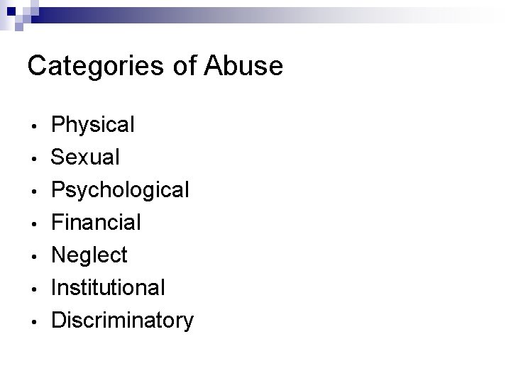 Categories of Abuse • • Physical Sexual Psychological Financial Neglect Institutional Discriminatory 