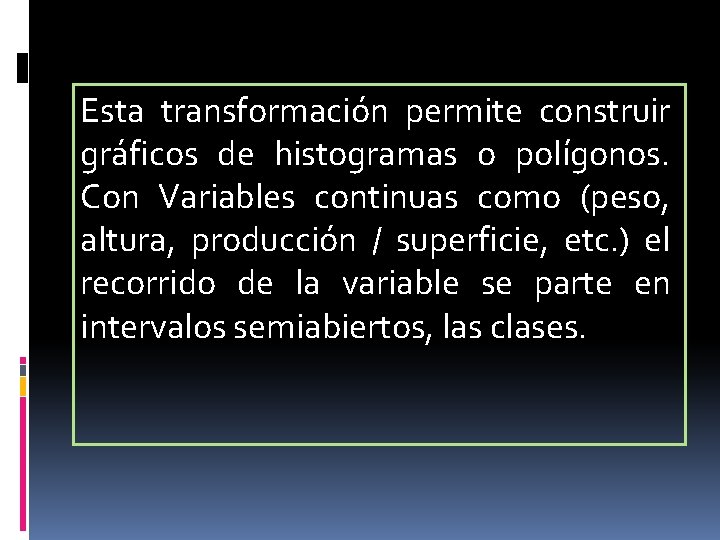 Esta transformación permite construir gráficos de histogramas o polígonos. Con Variables continuas como (peso,