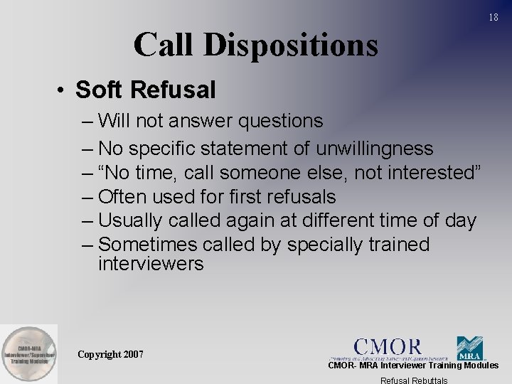 18 Call Dispositions • Soft Refusal – Will not answer questions – No specific