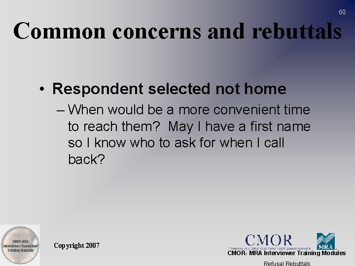 60 Common concerns and rebuttals • Respondent selected not home – When would be