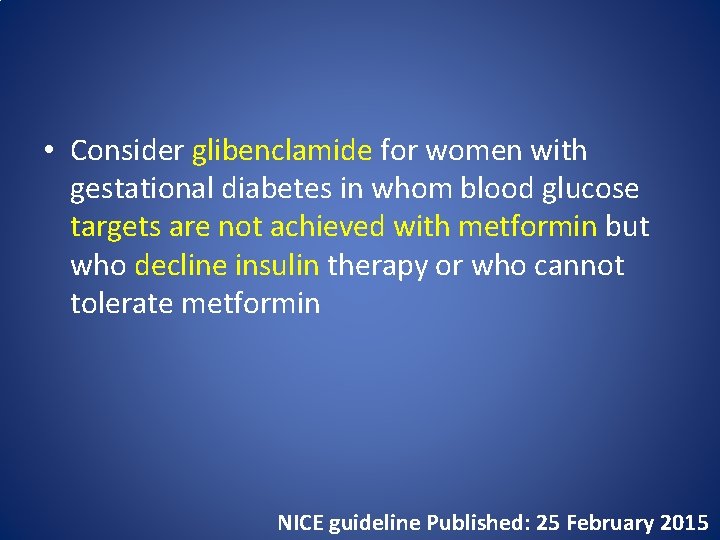  • Consider glibenclamide for women with gestational diabetes in whom blood glucose targets