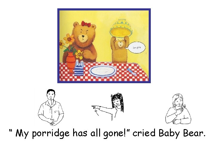 “ My porridge has all gone!” cried Baby Bear. 
