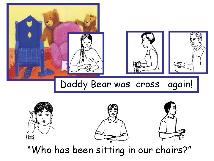 Daddy Bear was cross again! “Who has been sitting in our chairs? ” 
