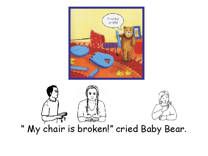 “ My chair is broken!” cried Baby Bear. 