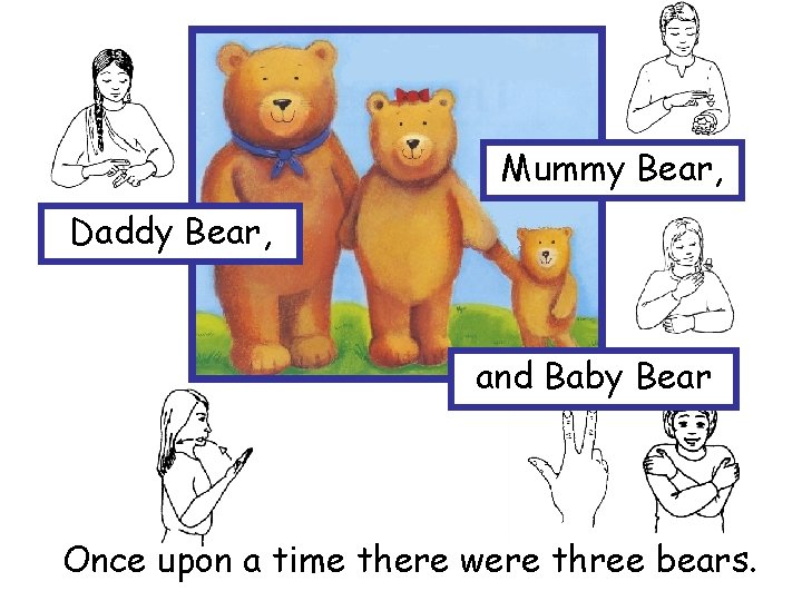 Mummy Bear, Daddy Bear, and Baby Bear Once upon a time there were three