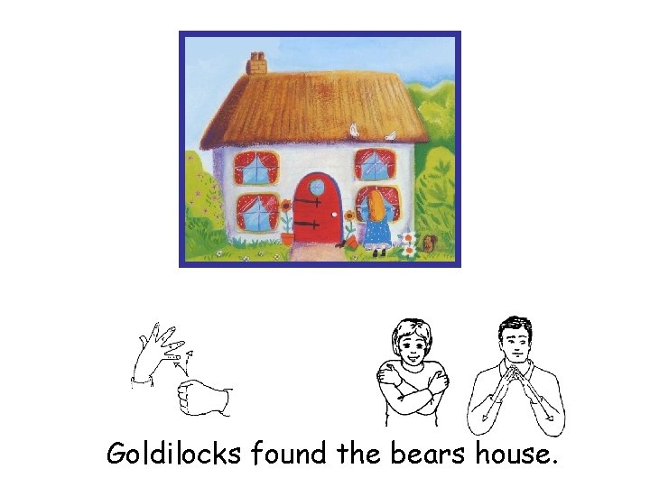 Goldilocks found the bears house. 