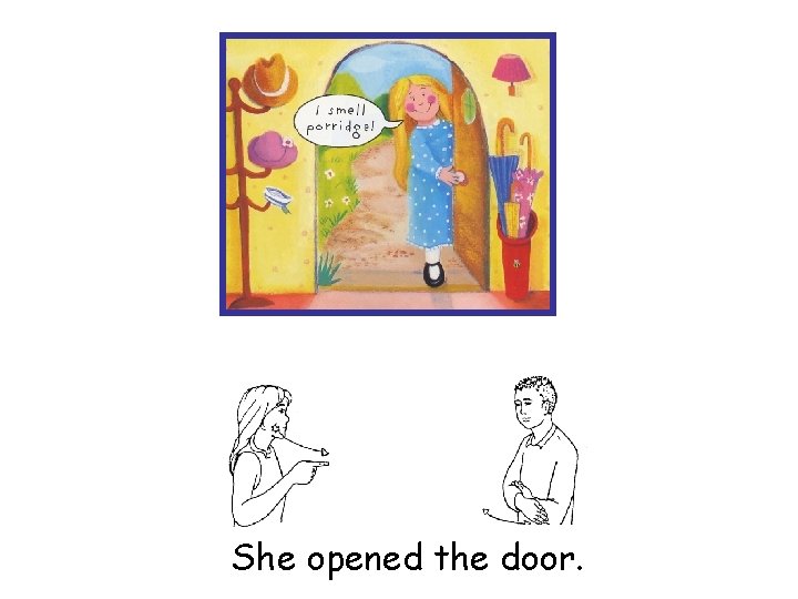 She opened the door. 