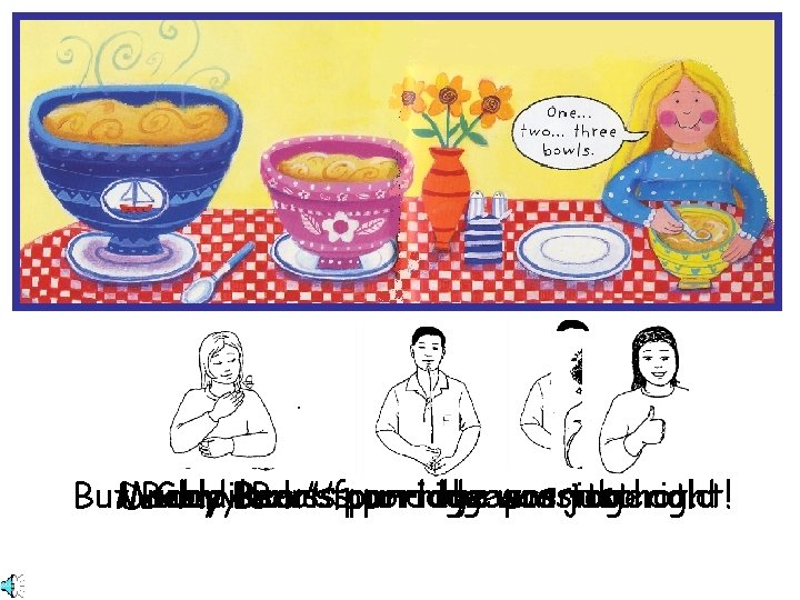 But. Mummy Daddy Baby Goldilocks Bear’s found porridge the was porridge. wasjust toohot. right!