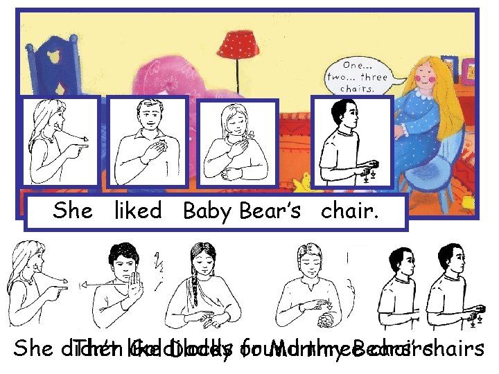 She liked Baby Bear’s chair. She didn’t Then like Goldilocks Daddy or found Mummy