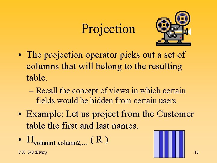 Projection • The projection operator picks out a set of columns that will belong