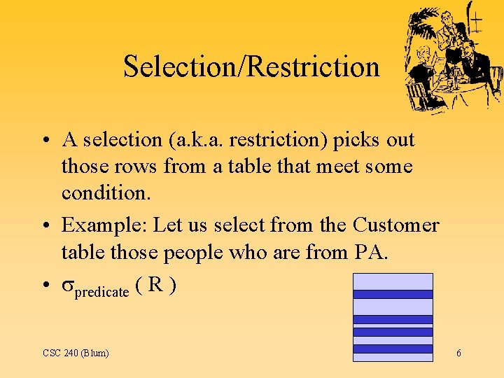 Selection/Restriction • A selection (a. k. a. restriction) picks out those rows from a