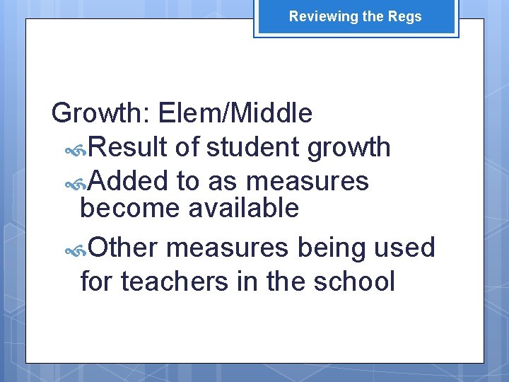 Reviewing the Regs Growth: Elem/Middle Result of student growth Added to as measures become