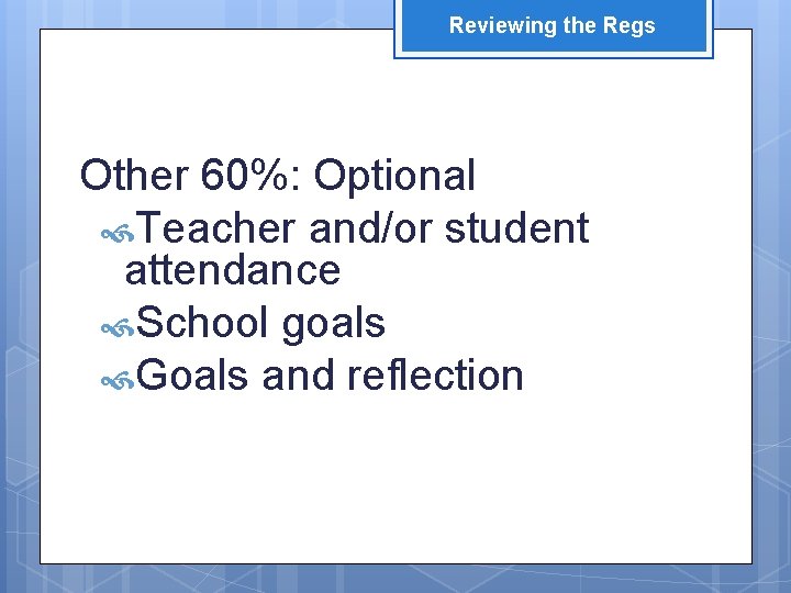 Reviewing the Regs Other 60%: Optional Teacher and/or student attendance School goals Goals and