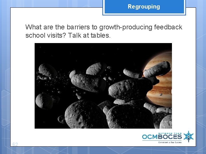 Regrouping What are the barriers to growth-producing feedback school visits? Talk at tables. 62