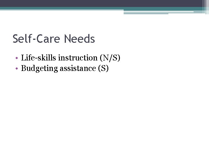 Self-Care Needs • Life-skills instruction (N/S) • Budgeting assistance (S) 