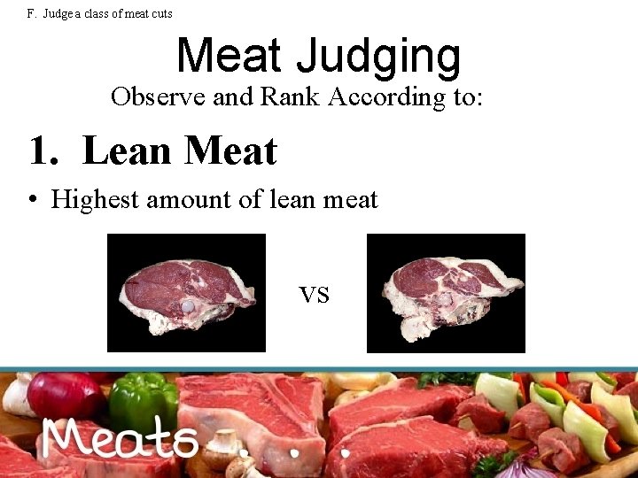 F. Judge a class of meat cuts Meat Judging Observe and Rank According to: