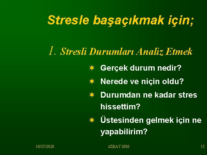 Stresle başaçıkmak için; 1. Stresli Durumları Analiz Etmek ¬ Gerçek durum nedir? ¬ Nerede