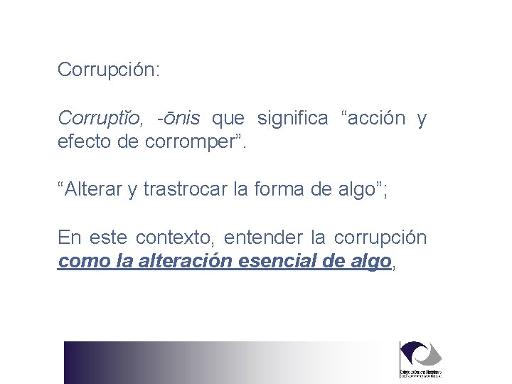 Corrupción: Corruptĭo, -ōnis que significa “acción y efecto de corromper”. “Alterar y trastrocar la