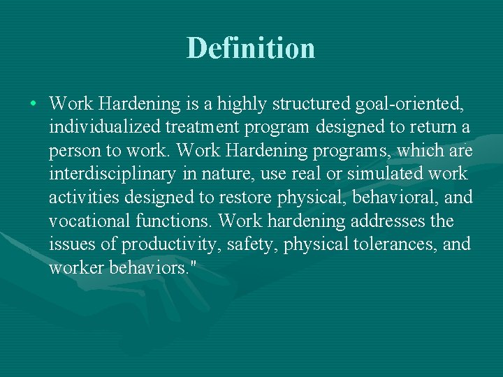 Definition • Work Hardening is a highly structured goal-oriented, individualized treatment program designed to