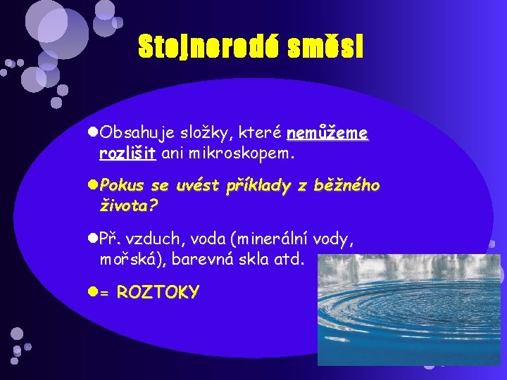 Stejnorodé směsi Obsahuje složky, které nemůžeme rozlišit ani mikroskopem. Pokus se uvést příklady z