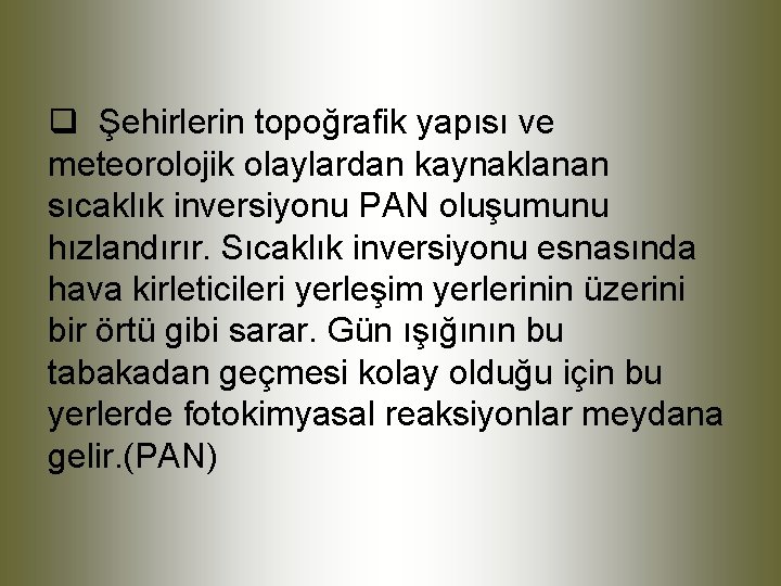 q Şehirlerin topoğrafik yapısı ve meteorolojik olaylardan kaynaklanan sıcaklık inversiyonu PAN oluşumunu hızlandırır. Sıcaklık