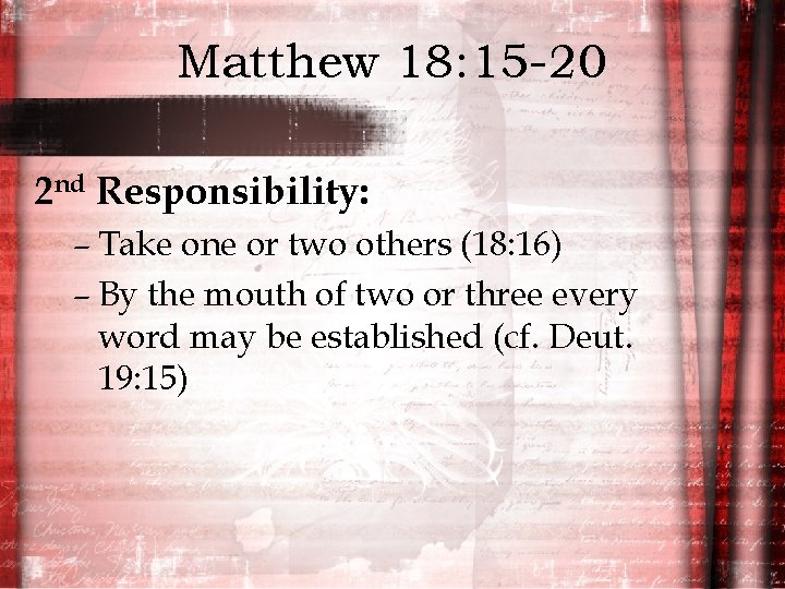 Matthew 18: 15 -20 2 nd Responsibility: – Take one or two others (18:
