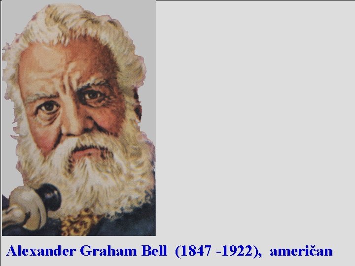 Alexander Graham Bell (1847 -1922), američan 