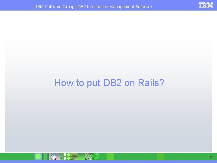 IBM Software Group | DB 2 Information Management Software How to put DB 2