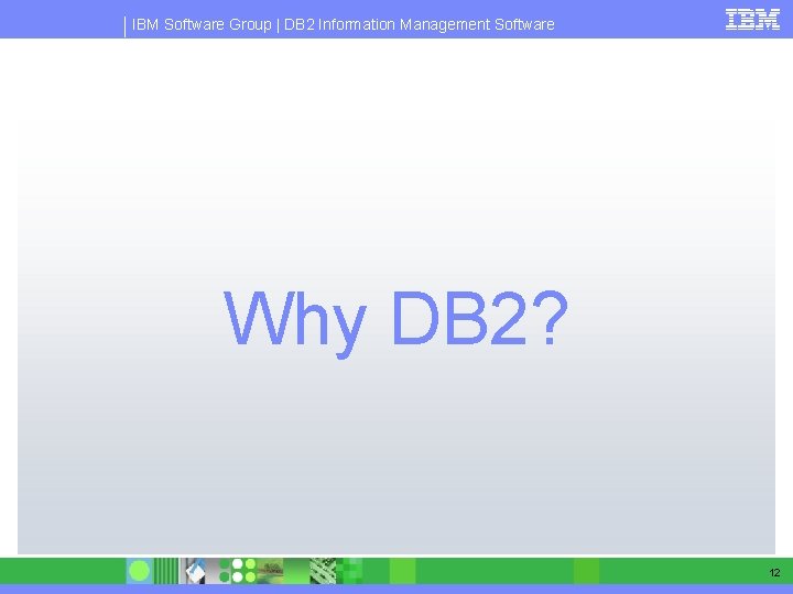 IBM Software Group | DB 2 Information Management Software Why DB 2? 12 