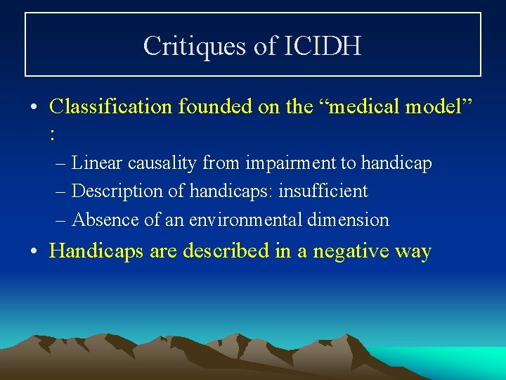 Critiques of ICIDH • Classification founded on the “medical model” : – Linear causality