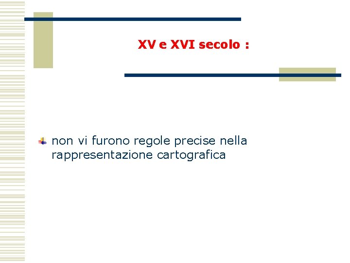 XV e XVI secolo : non vi furono regole precise nella rappresentazione cartografica 