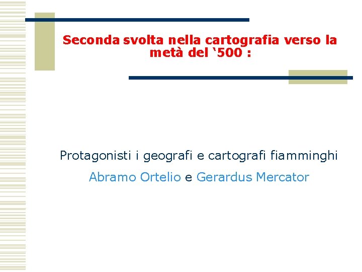 Seconda svolta nella cartografia verso la metà del ‘ 500 : Protagonisti i geografi