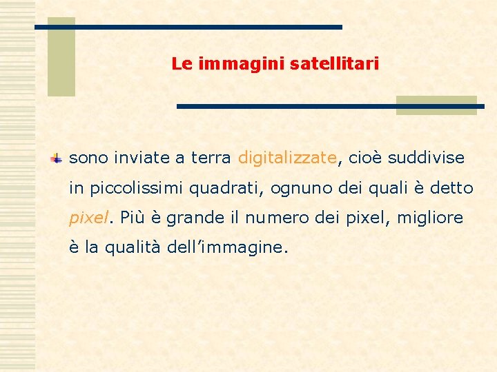 Le immagini satellitari sono inviate a terra digitalizzate, digitalizzate cioè suddivise in piccolissimi quadrati,