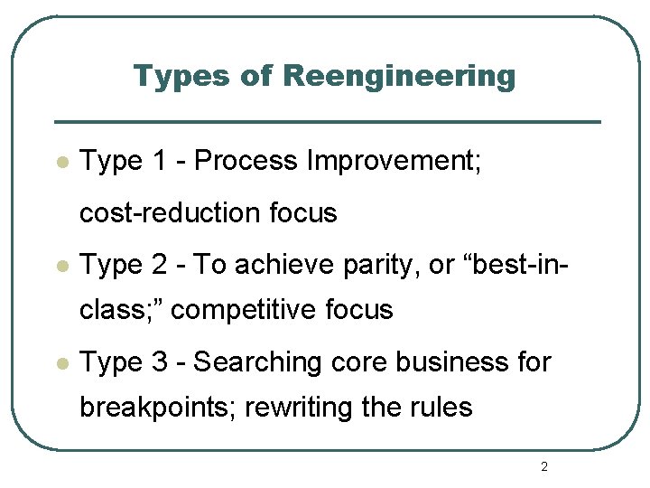 Types of Reengineering l Type 1 - Process Improvement; cost-reduction focus l Type 2