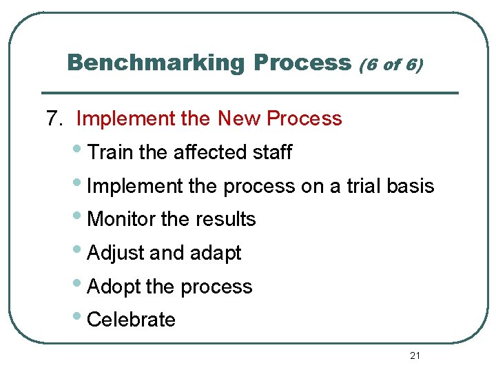 Benchmarking Process (6 of 6) 7. Implement the New Process • Train the affected