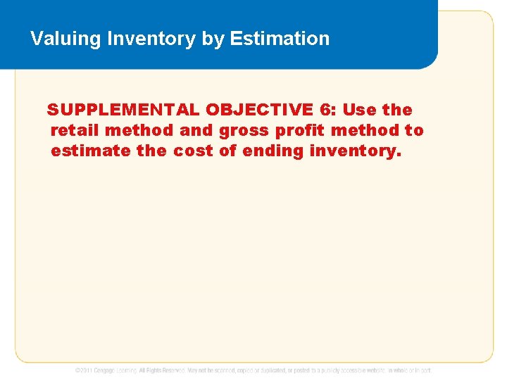 Valuing Inventory by Estimation SUPPLEMENTAL OBJECTIVE 6: Use the retail method and gross profit