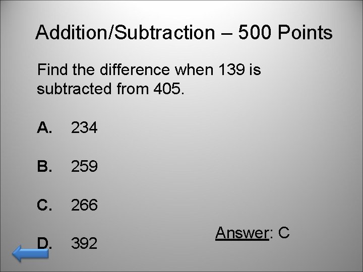 Addition/Subtraction – 500 Points Find the difference when 139 is subtracted from 405. A.