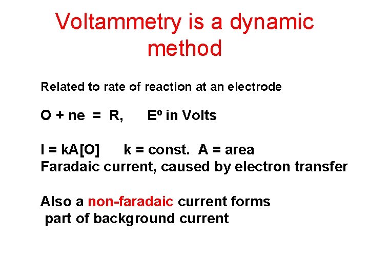 Voltammetry is a dynamic method Related to rate of reaction at an electrode O