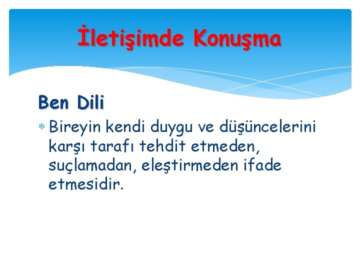 İletişimde Konuşma Ben Dili Bireyin kendi duygu ve düşüncelerini karşı tarafı tehdit etmeden, suçlamadan,