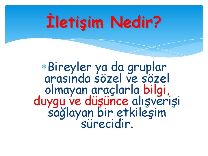 İletişim Nedir? Bireyler ya da gruplar arasında sözel ve sözel olmayan araçlarla bilgi, duygu