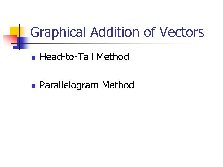 Graphical Addition of Vectors n Head-to-Tail Method n Parallelogram Method 