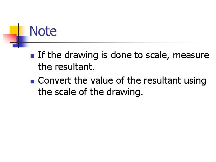 Note n n If the drawing is done to scale, measure the resultant. Convert