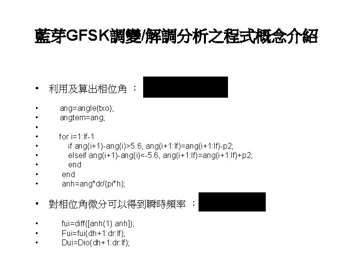 藍芽GFSK調變/解調分析之程式概念介紹 • 利用及算出相位角 ： • • • ang=angle(txo); angtem=ang; for i=1: lf-1 if ang(i+1)-ang(i)>5.