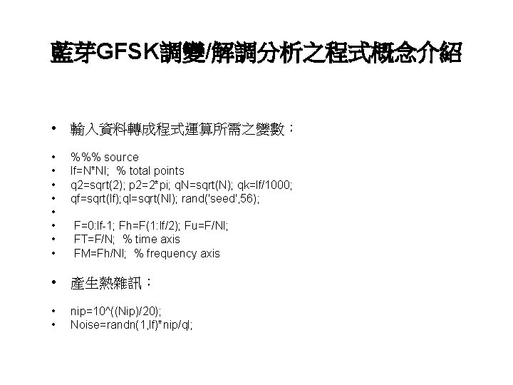 藍芽GFSK調變/解調分析之程式概念介紹 • 輸入資料轉成程式運算所需之變數： • • %%% source lf=N*Nl; % total points q 2=sqrt(2); p