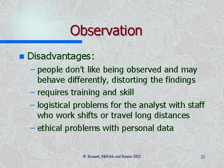 Observation n Disadvantages: – people don’t like being observed and may behave differently, distorting